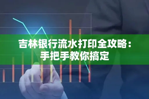 吉林银行流水打印全攻略：手把手教你搞定