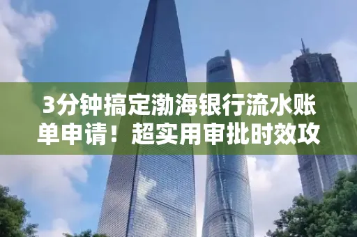 3分钟搞定渤海银行流水账单申请！超实用审批时效攻略