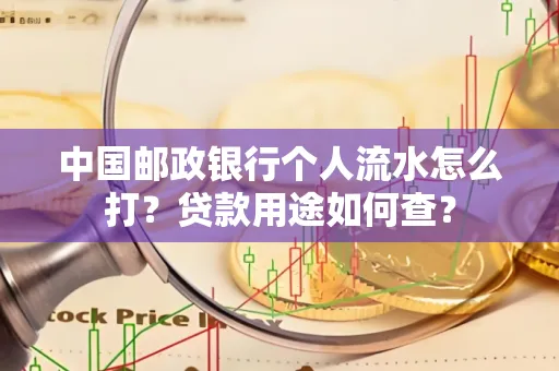 中国邮政银行个人流水怎么打？贷款用途如何查？