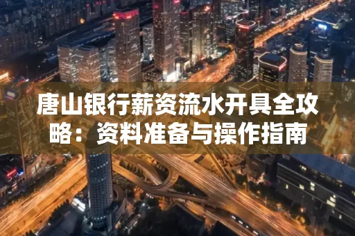 唐山银行薪资流水开具全攻略：资料准备与操作指南