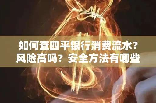 如何查四平银行消费流水？风险高吗？安全方法有哪些？