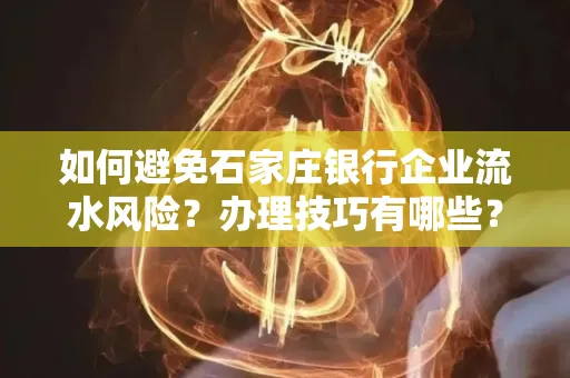 如何避免石家庄银行企业流水风险?办理技巧有哪些?