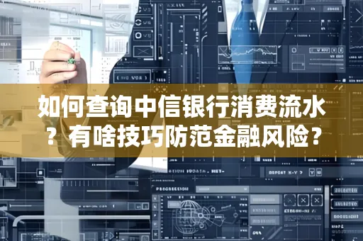 如何查询中信银行消费流水?有啥技巧防范金融风险?