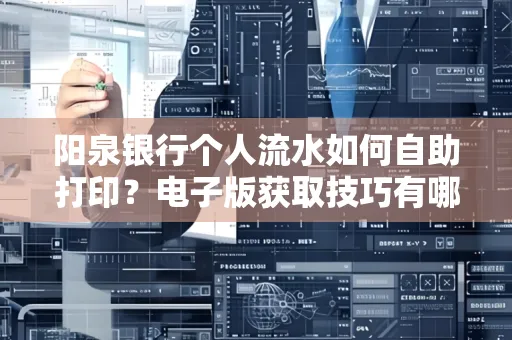 阳泉银行个人流水如何自助打印?电子版获取技巧有哪些?