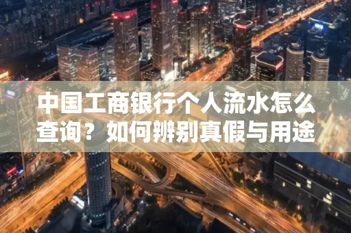 中国工商银行个人流水怎么查询?如何辨别真假与用途?