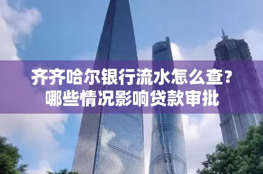 齐齐哈尔银行流水怎么查?哪些情况影响贷款审批
