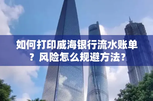 如何打印威海银行流水账单?风险怎么规避方法?