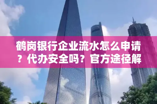 鹤岗银行企业流水怎么申请?代办安全吗?官方途径解析
