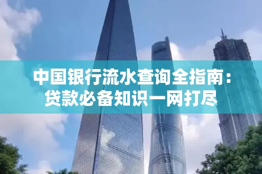 中国银行流水查询全指南:贷款必备知识一网打尽
