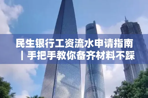 民生银行工资流水申请指南|手把手教你备齐材料不踩雷