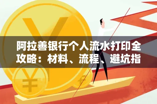 阿拉善银行个人流水打印全攻略:材料、流程、避坑指南一网打尽