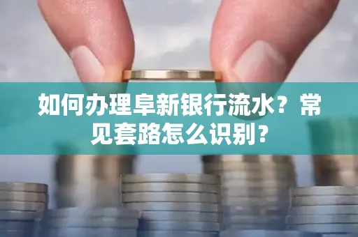 如何办理阜新银行流水?常见套路怎么识别?