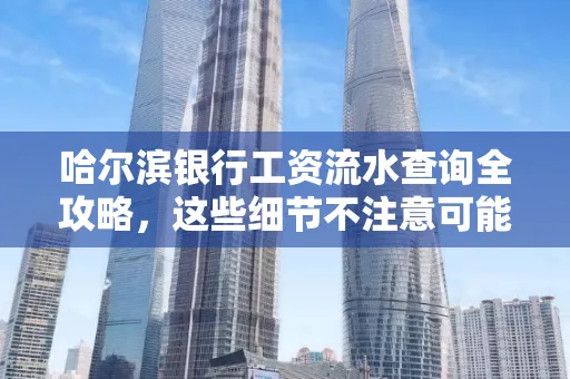 哈尔滨银行工资流水查询全攻略,这些细节不注意可能吃大亏