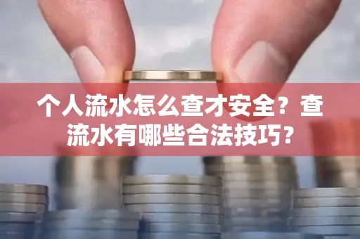 个人流水怎么查才安全?查流水有哪些合法技巧?