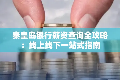 秦皇岛银行薪资查询全攻略:线上线下一站式指南