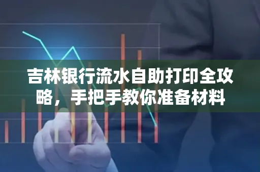 吉林银行流水自助打印全攻略,手把手教你准备材料