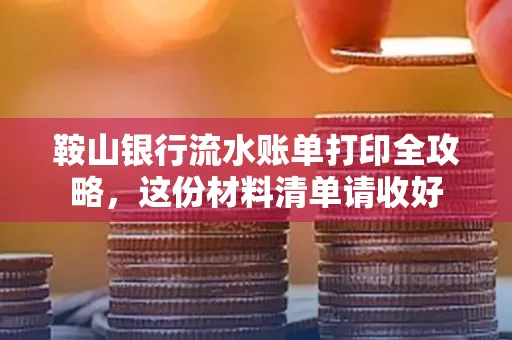 鞍山银行流水账单打印全攻略,这份材料清单请收好