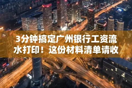 3分钟搞定广州银行工资流水打印!这份材料清单请收好