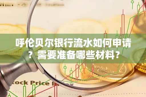 呼伦贝尔银行流水如何申请？需要准备哪些材料？