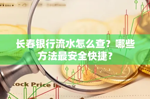长春银行流水怎么查?哪些方法最安全快捷?