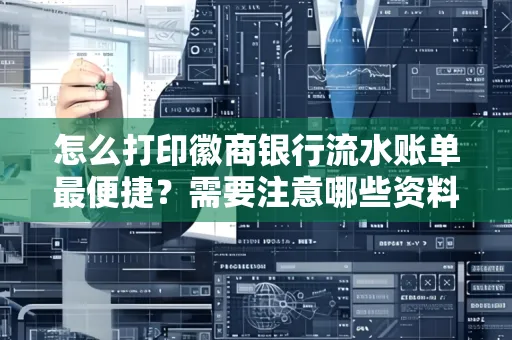 怎么打印徽商银行流水账单最便捷?需要注意哪些资料准备?