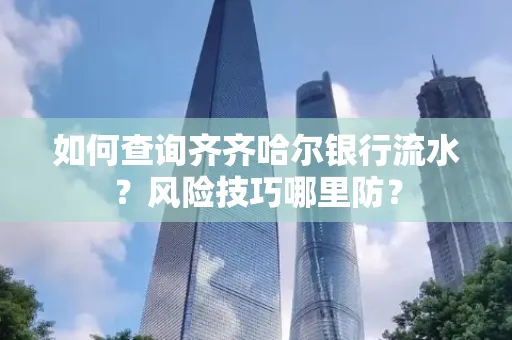 如何查询齐齐哈尔银行流水?风险技巧哪里防?