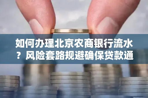 如何办理北京农商银行流水?风险套路规避确保贷款通过?
