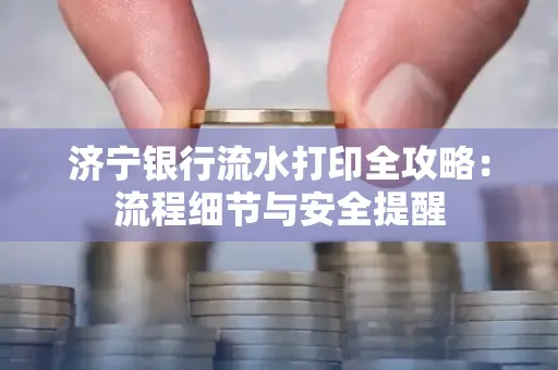 济宁银行流水打印全攻略:流程细节与安全提醒