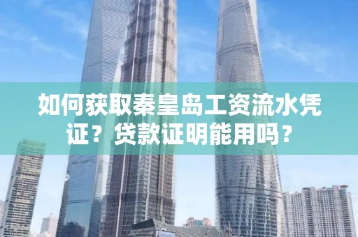 如何获取秦皇岛工资流水凭证?贷款证明能用吗?