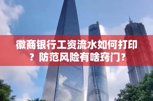 徽商银行工资流水如何打印?防范风险有啥窍门?