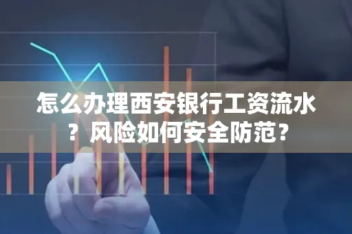 怎么办理西安银行工资流水?风险如何安全防范?