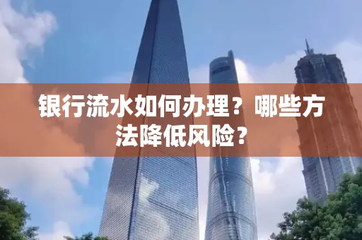银行流水如何办理?哪些方法降低风险?