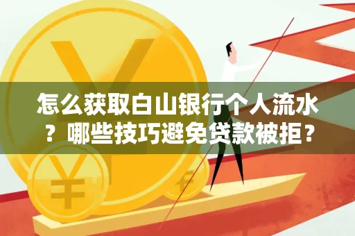 怎么获取白山银行个人流水?哪些技巧避免贷款被拒?