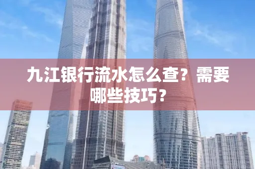九江银行流水怎么查?需要哪些技巧?