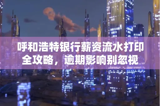 呼和浩特银行薪资流水打印全攻略,逾期影响别忽视