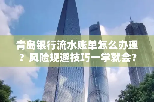 青岛银行流水账单怎么办理?风险规避技巧一学就会?