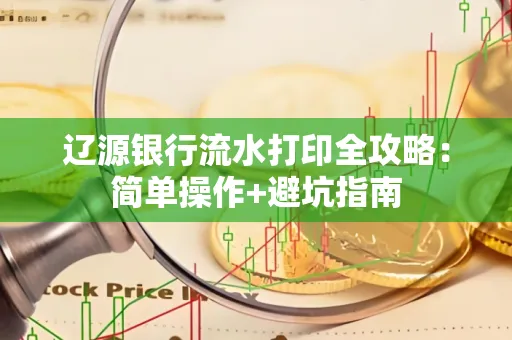 辽源银行流水打印全攻略:简单操作+避坑指南
