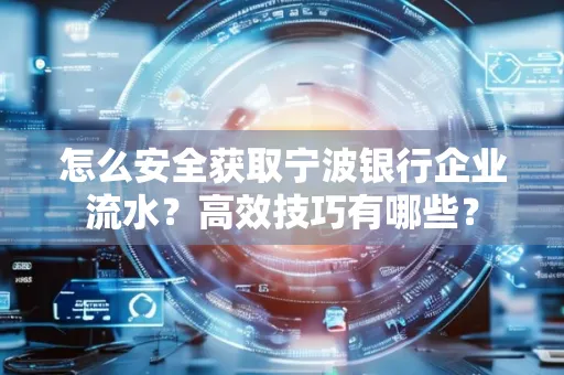 怎么安全获取宁波银行企业流水？高效技巧有哪些？