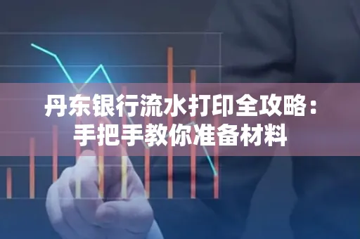 丹东银行流水打印全攻略：手把手教你准备材料