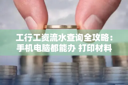 工行工资流水查询全攻略：手机电脑都能办 打印材料一次说清